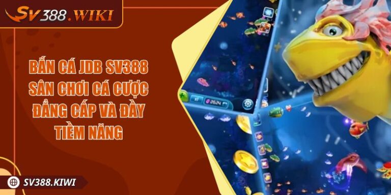 Bắn Cá JDB SV388 Sân Chơi Cá Cược Đẳng Cấp Và Đầy Tiềm Năng