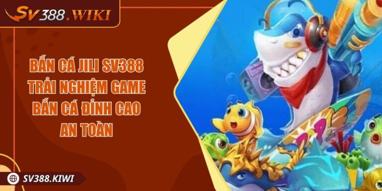 Bắn Cá JILI SV388 Trải Nghiệm Game Bắn Cá Đỉnh Cao An Toàn