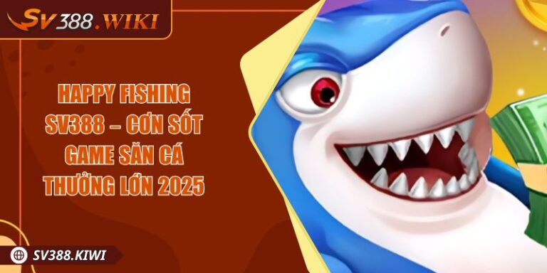 Happy Fishing SV388 – Cơn Sốt Game Săn Cá Thưởng Lớn 2025