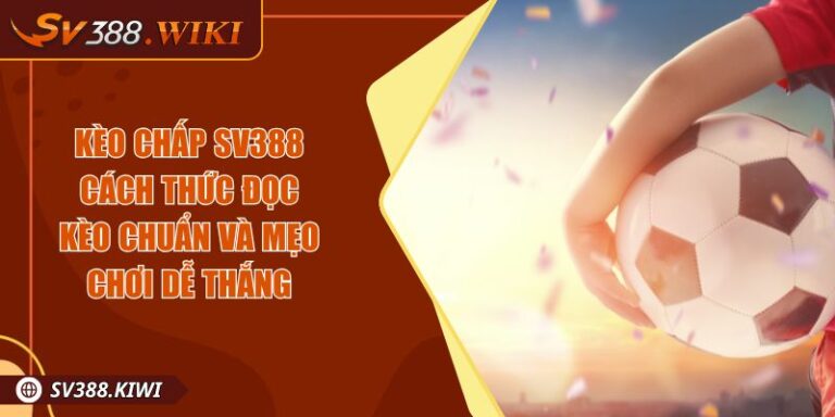 Kèo Chấp SV388 Cách Thức Đọc Kèo Chuẩn Và Mẹo Chơi Dễ Thắng