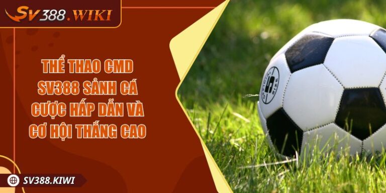 Thể Thao CMD SV388 Sảnh Cá Cược Hấp Dẫn Và Cơ Hội Thắng Cao