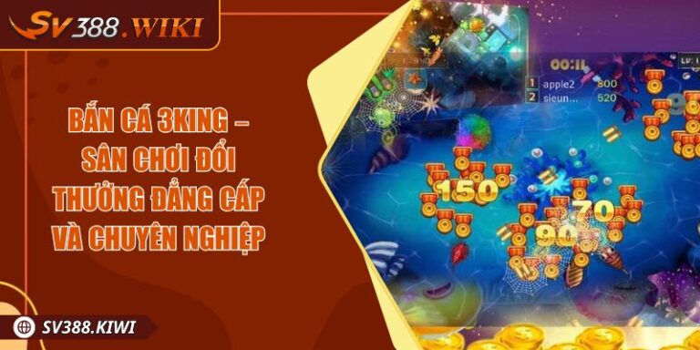 Bắn cá 3King – Sân Chơi Đổi Thưởng Đẳng Cấp Và Chuyên Nghiệp