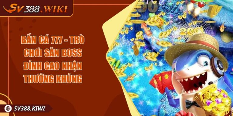 Bắn Cá 777 - Trò Chơi Săn Boss Đỉnh Cao Nhận Thưởng Khủng
