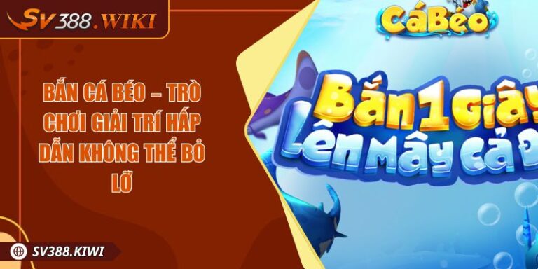 Bắn Cá Béo – Trò Chơi Giải Trí Hấp Dẫn Không Thể Bỏ Lỡ