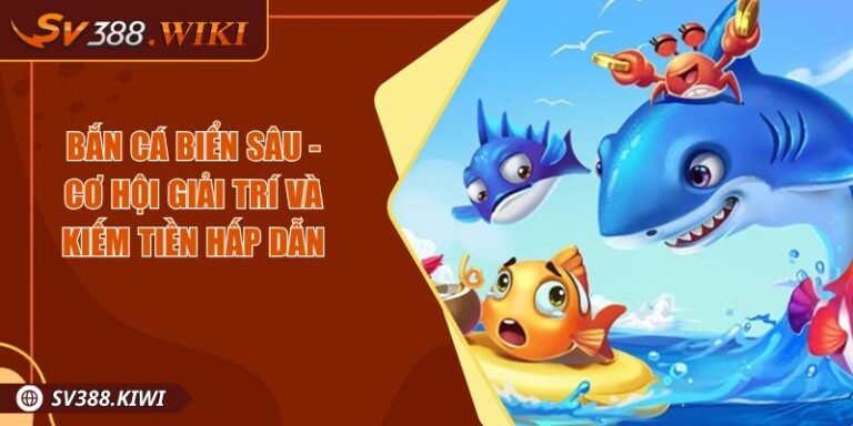 Bắn Cá Biển Sâu - Cơ Hội Giải Trí Và Kiếm Tiền Hấp Dẫn