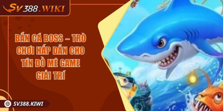 Bắn cá Boss – Trò Chơi Hấp Dẫn Cho Tín Đồ Mê Game Giải Trí