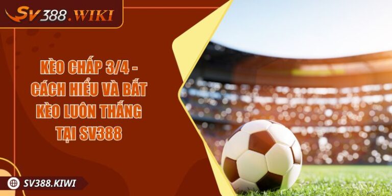 Kèo Chấp 3/4 - Cách Hiểu Và Bắt Kèo Luôn Thắng Tại SV388