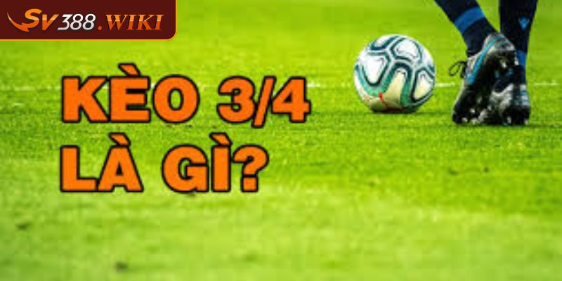 Kèo chấp 3/4 trái là gì?